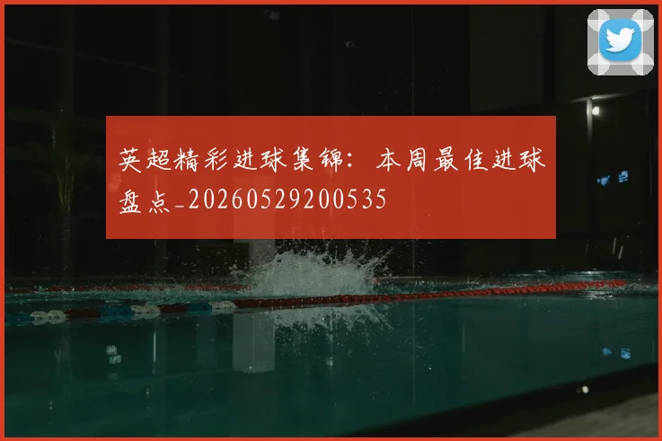 英超精彩进球集锦：本周最佳进球盘点_20260529200535