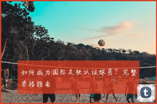 如何成为国际足联认证球员？完整资格指南