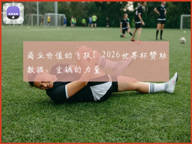 商业价值的飞跃！2026世界杯赞助数据，金钱的力量