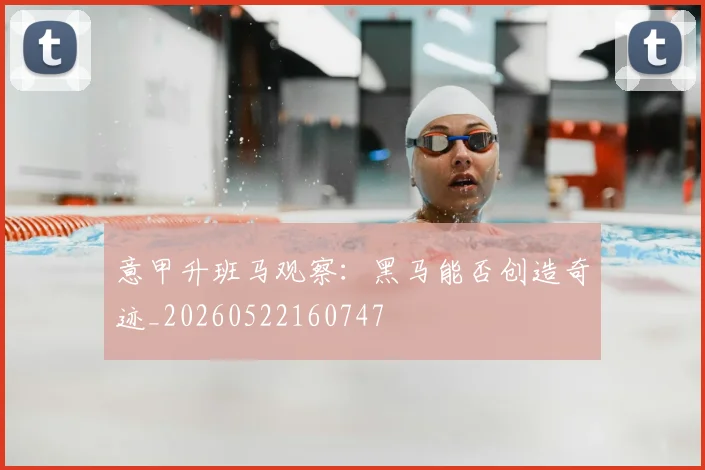 意甲升班马观察:黑马能否创造奇迹_20260522160747