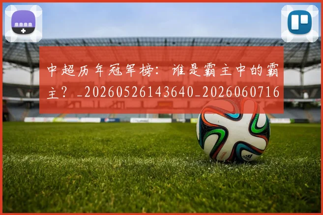 中超历年冠军榜：谁是霸主中的霸主？_20260526143640_20260607160732