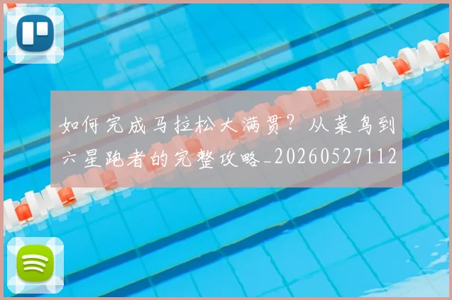 如何完成马拉松大满贯？从菜鸟到六星跑者的完整攻略_20260527112058