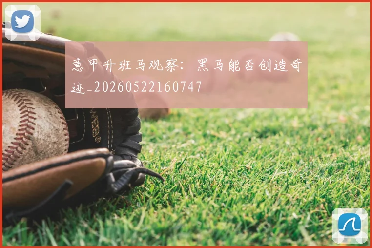 意甲升班马观察：黑马能否创造奇迹_20260522160747