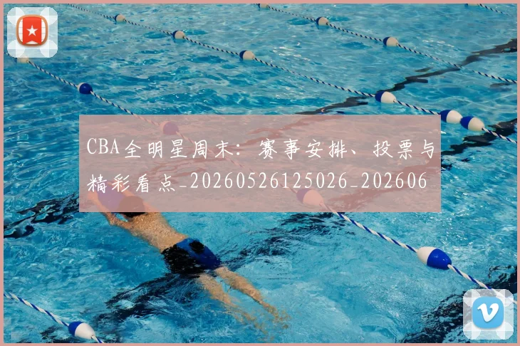 CBA全明星周末:赛事安排、投票与精彩看点_20260526125026_20260606165148