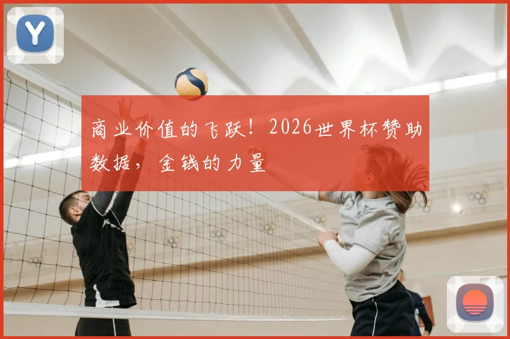 商业价值的飞跃！2026世界杯赞助数据，金钱的力量