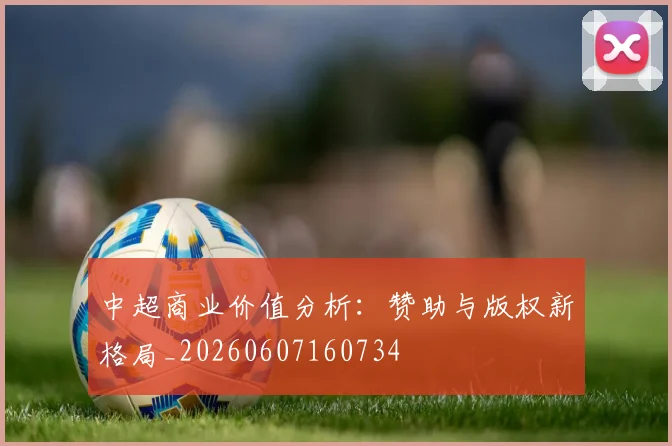 中超商业价值分析：赞助与版权新格局_20260607160734