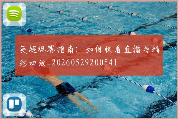 英超观赛指南:如何收看直播与精彩回放_20260529200541