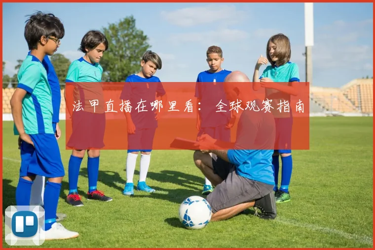 法甲直播在哪里看：全球观赛指南