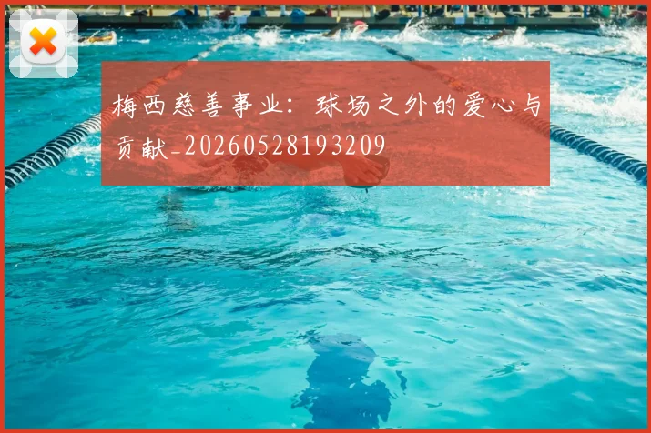 梅西慈善事业：球场之外的爱心与贡献_20260528193209