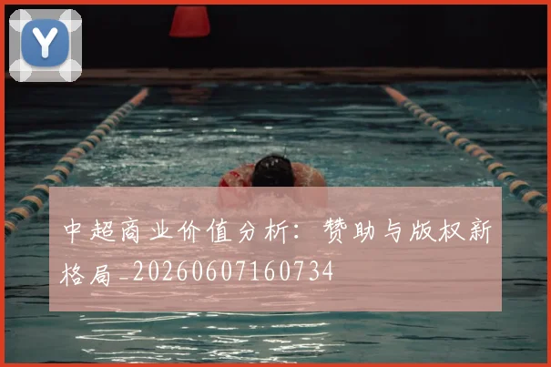 中超商业价值分析:赞助与版权新格局_20260607160734