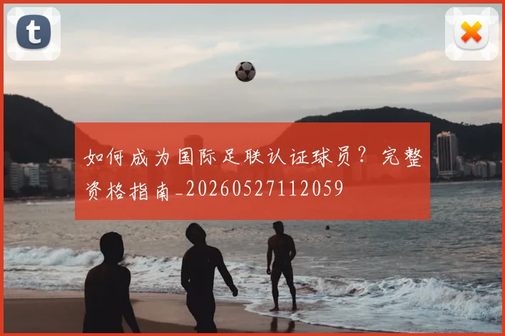 如何成为国际足联认证球员？完整资格指南_20260527112059